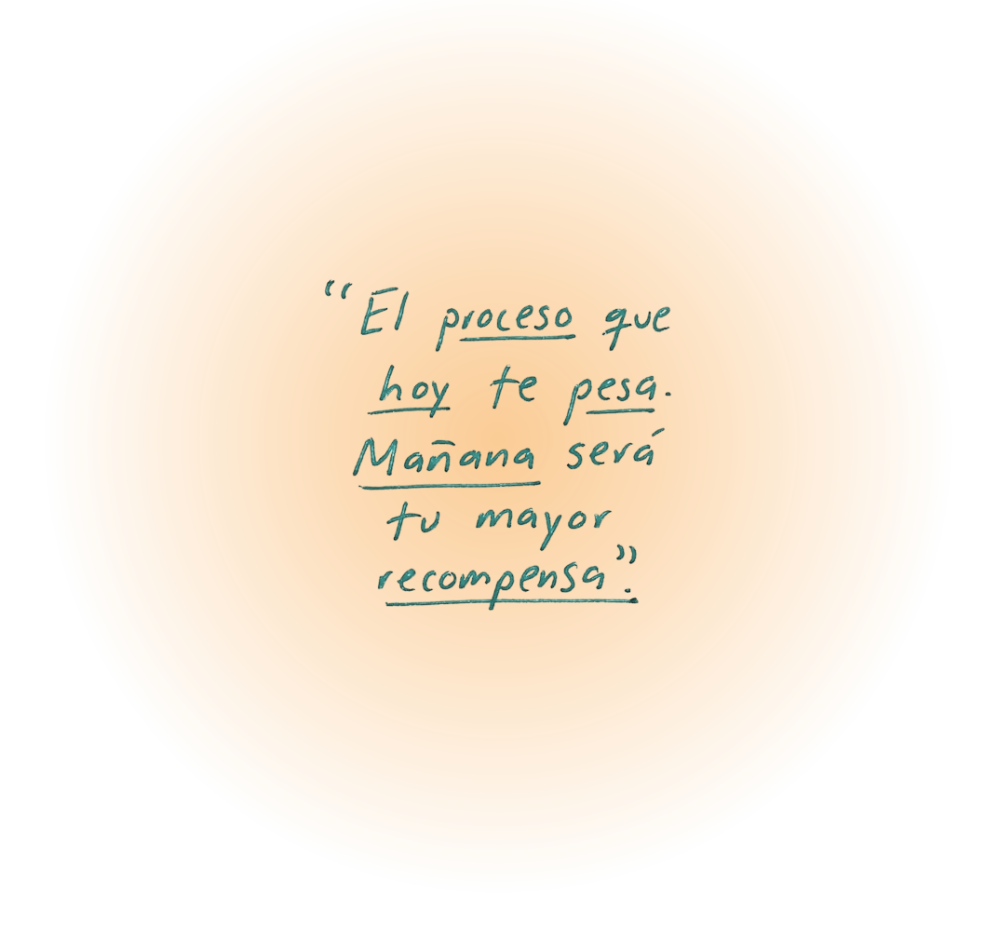 "El proceso que hoy te pesa. Mañana será tu mayor recompensa."